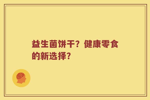 益生菌饼干？健康零食的新选择？