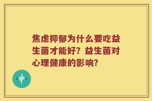 焦虑抑郁为什么要吃益生菌才能好？益生菌对心理健康的影响？