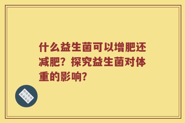 什么益生菌可以增肥还减肥？探究益生菌对体重的影响？