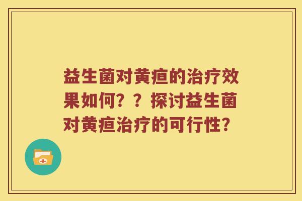 益生菌对黄疸的治疗效果如何？？探讨益生菌对黄疸治疗的可行性？