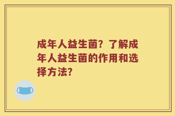 成年人益生菌？了解成年人益生菌的作用和选择方法？