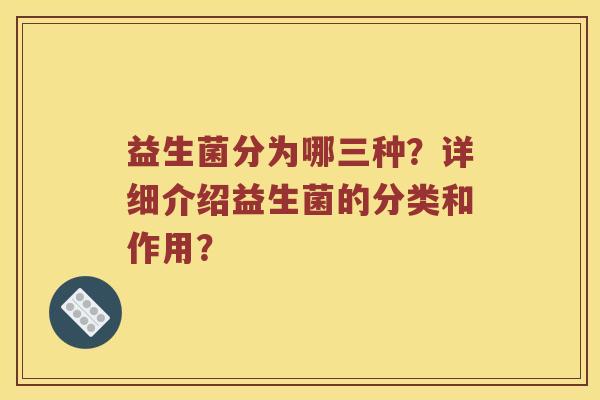 益生菌分为哪三种？详细介绍益生菌的分类和作用？