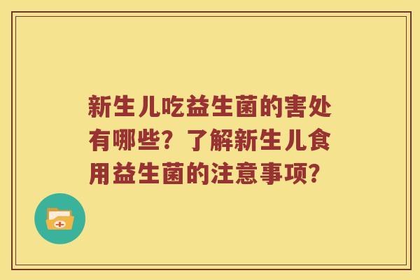 新生儿吃益生菌的害处有哪些？了解新生儿食用益生菌的注意事项？