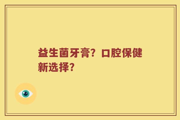 益生菌牙膏？口腔保健新选择？