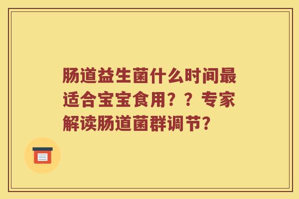 肠道益生菌什么时间最适合宝宝食用？？专家解读肠道菌群调节？