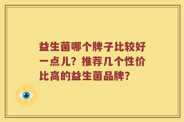益生菌哪个牌子比较好一点儿？推荐几个性价比高的益生菌品牌？