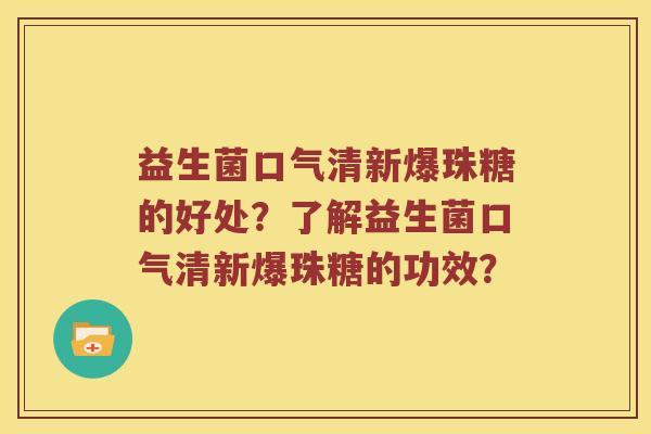 益生菌口气清新爆珠糖的好处？了解益生菌口气清新爆珠糖的功效？