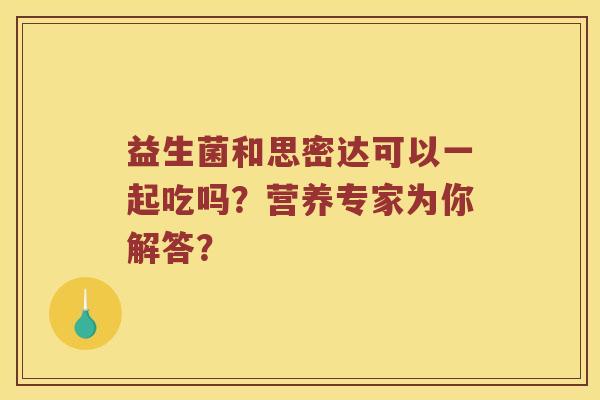 益生菌和思密达可以一起吃吗？营养专家为你解答？