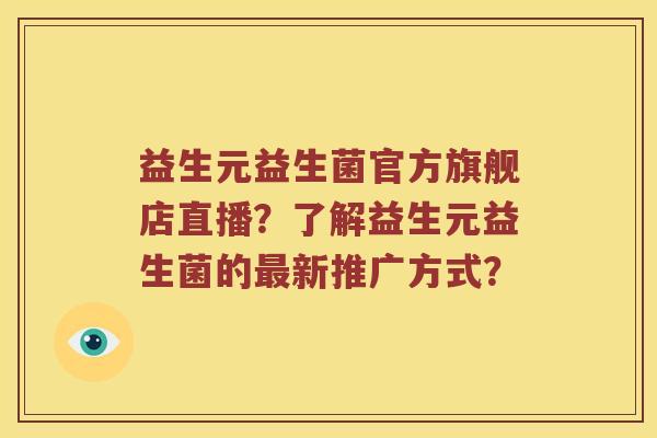 益生元益生菌官方旗舰店直播？了解益生元益生菌的最新推广方式？