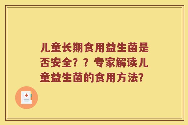 儿童长期食用益生菌是否安全？？专家解读儿童益生菌的食用方法？
