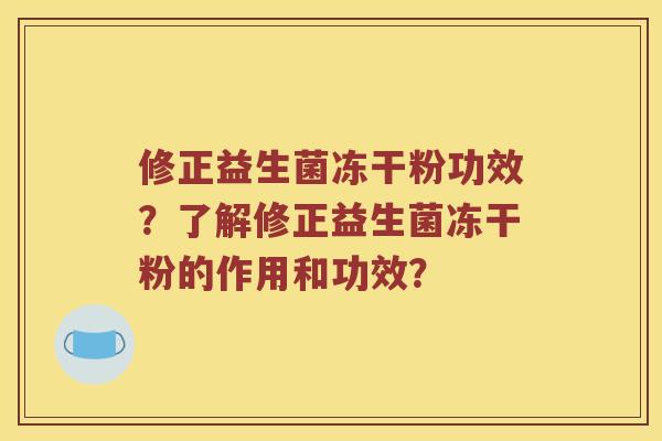 修正益生菌冻干粉功效？了解修正益生菌冻干粉的作用和功效？