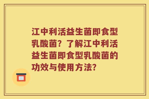 江中利活益生菌即食型乳酸菌？了解江中利活益生菌即食型乳酸菌的功效与使用方法？