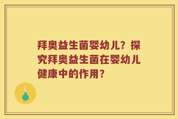 拜奥益生菌婴幼儿？探究拜奥益生菌在婴幼儿健康中的作用？