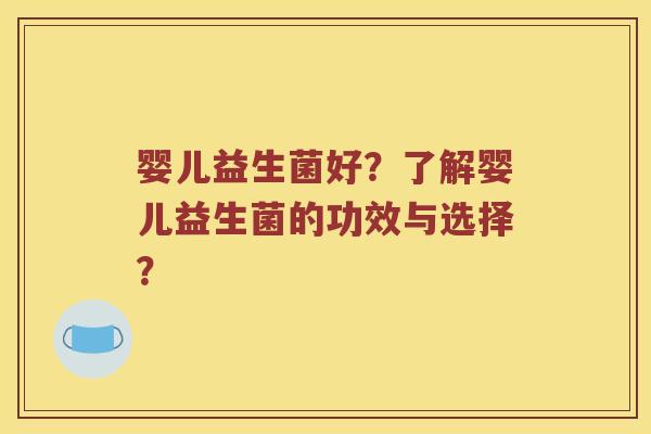 婴儿益生菌好？了解婴儿益生菌的功效与选择？