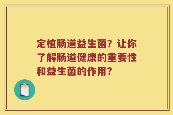 定植肠道益生菌？让你了解肠道健康的重要性和益生菌的作用？