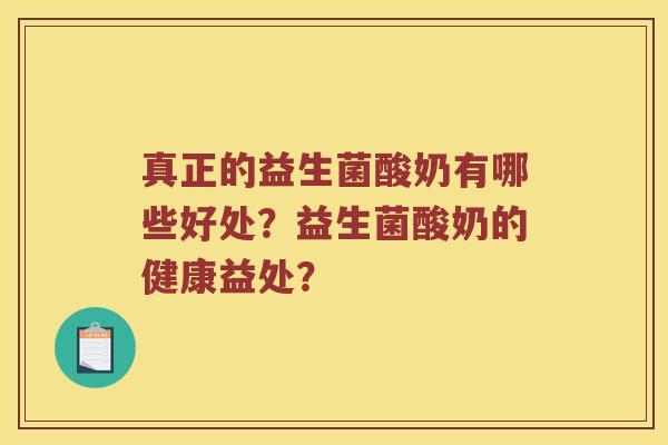 真正的益生菌酸奶有哪些好处？益生菌酸奶的健康益处？