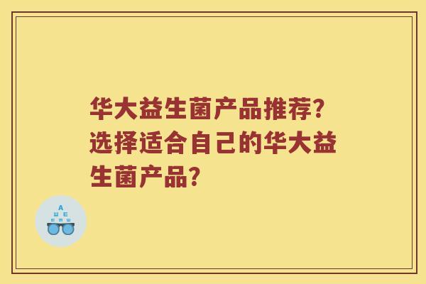 华大益生菌产品推荐？选择适合自己的华大益生菌产品？