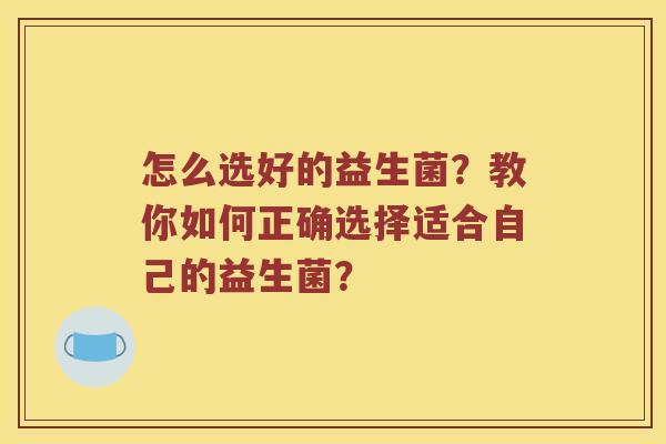 怎么选好的益生菌？教你如何正确选择适合自己的益生菌？