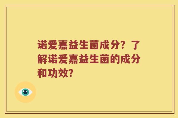 诺爱嘉益生菌成分？了解诺爱嘉益生菌的成分和功效？