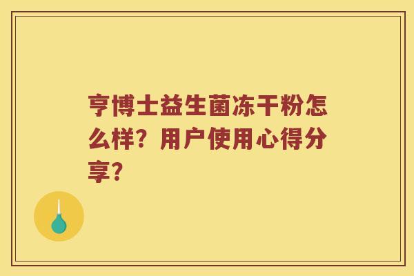 亨博士益生菌冻干粉怎么样？用户使用心得分享？