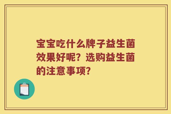 宝宝吃什么牌子益生菌效果好呢？选购益生菌的注意事项？