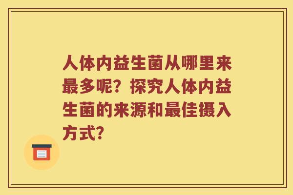 人体内益生菌从哪里来最多呢？探究人体内益生菌的来源和最佳摄入方式？