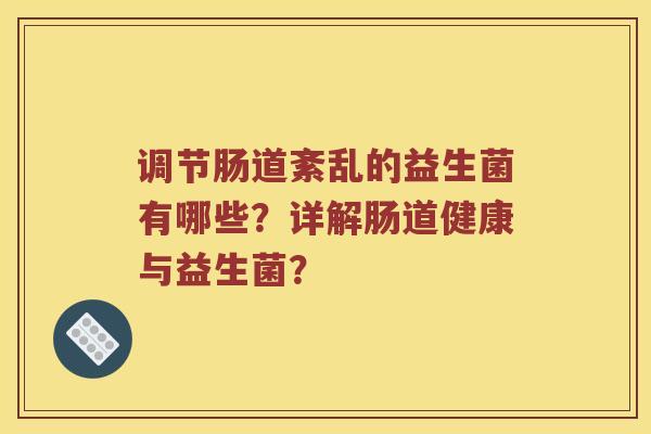 调节肠道紊乱的益生菌有哪些？详解肠道健康与益生菌？