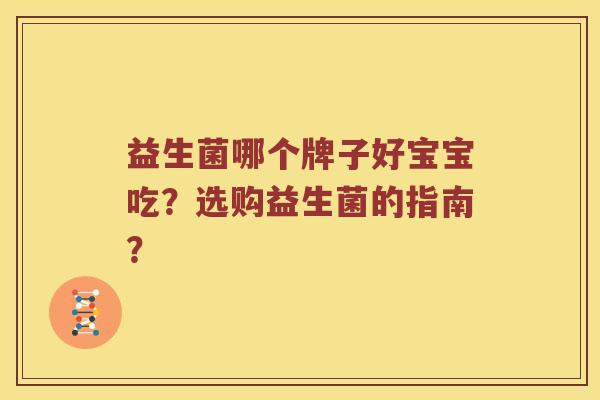 益生菌哪个牌子好宝宝吃？选购益生菌的指南？