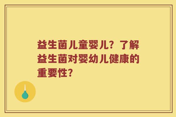 益生菌儿童婴儿？了解益生菌对婴幼儿健康的重要性？