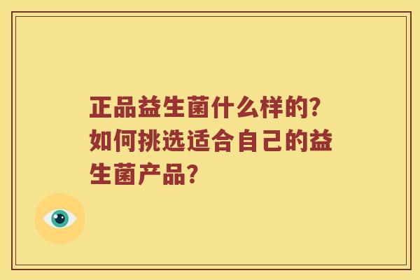 正品益生菌什么样的？如何挑选适合自己的益生菌产品？