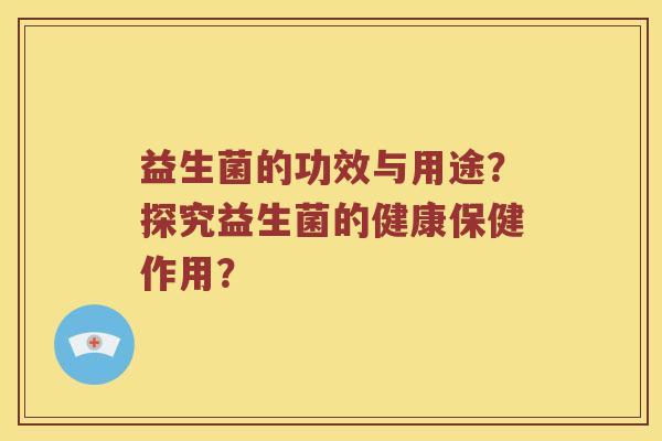 益生菌的功效与用途？探究益生菌的健康保健作用？