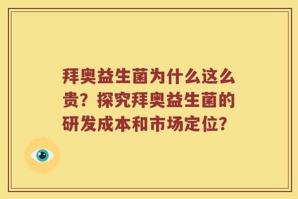 拜奥益生菌为什么这么贵？探究拜奥益生菌的研发成本和市场定位？