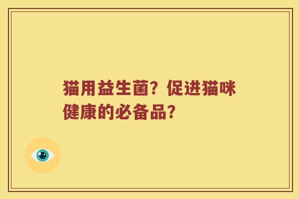 猫用益生菌？促进猫咪健康的必备品？