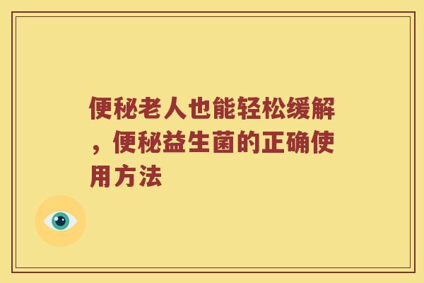 老人也能轻松缓解,益生菌的正确使用方法 老人也能轻松缓解,益生菌的正确使用方法
