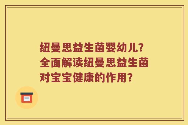 纽曼思益生菌婴幼儿？全面解读纽曼思益生菌对宝宝健康的作用？