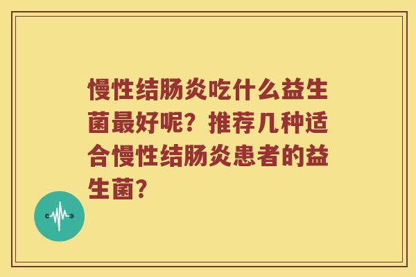 慢性结肠炎吃什么益生菌最好呢？推荐几种适合慢性结肠炎患者的益生菌？