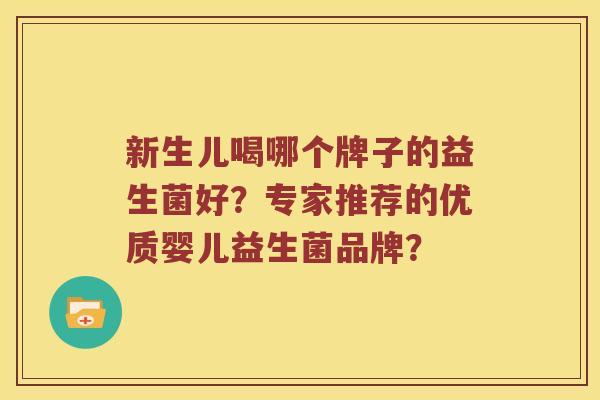 新生儿喝哪个牌子的益生菌好？专家推荐的优质婴儿益生菌品牌？
