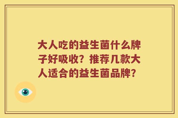 大人吃的益生菌什么牌子好吸收？推荐几款大人适合的益生菌品牌？
