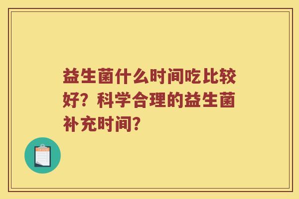 益生菌什么时间吃比较好？科学合理的益生菌补充时间？