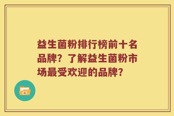益生菌粉排行榜前十名品牌?了解益生菌粉市场受欢迎的品牌? 益生菌粉排行榜前十名品牌?了解益生菌粉市场受欢迎的品牌?