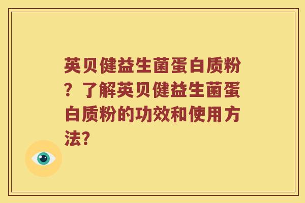 英贝健益生菌蛋白质粉?了解英贝健益生菌蛋白质粉的功效和使用方法? 英贝健益生菌蛋白质粉?了解英贝健益生菌蛋白质粉的功效和使用方法?