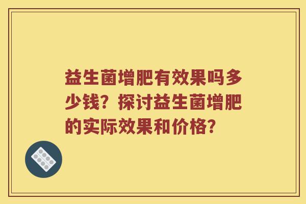 益生菌增肥有效果吗多少钱？探讨益生菌增肥的实际效果和价格？