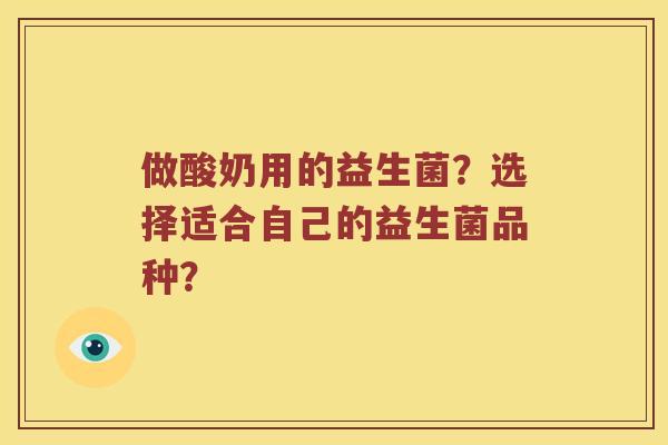 做酸奶用的益生菌?选择适合自己的益生菌品种? 做酸奶用的益生菌?选择适合自己的益生菌品种?