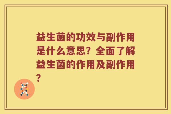 益生菌的功效与副作用是什么意思？全面了解益生菌的作用及副作用？
