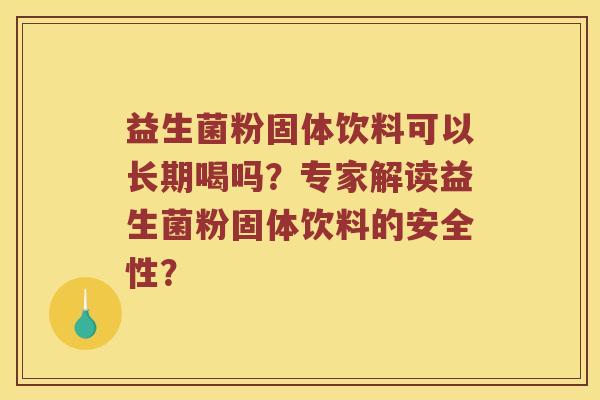 益生菌粉固体饮料可以长期喝吗？专家解读益生菌粉固体饮料的安全性？