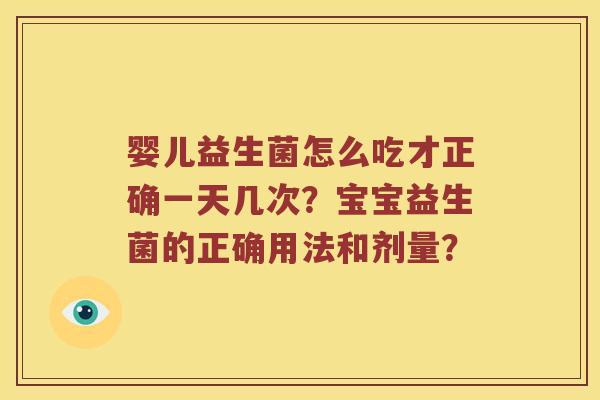 婴儿益生菌怎么吃才正确一天几次？宝宝益生菌的正确用法和剂量？