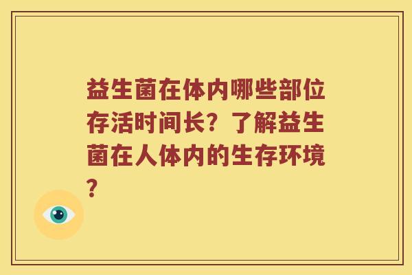 益生菌在体内哪些部位存活时间长？了解益生菌在人体内的生存环境？