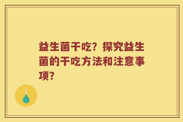 益生菌干吃？探究益生菌的干吃方法和注意事项？