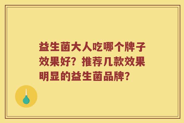 益生菌大人吃哪个牌子效果好？推荐几款效果明显的益生菌品牌？