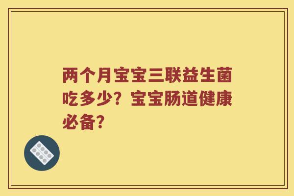 两个月宝宝三联益生菌吃多少？宝宝肠道健康必备？